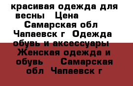 красивая одежда для весны › Цена ­ 7 000 - Самарская обл., Чапаевск г. Одежда, обувь и аксессуары » Женская одежда и обувь   . Самарская обл.,Чапаевск г.